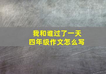 我和谁过了一天四年级作文怎么写