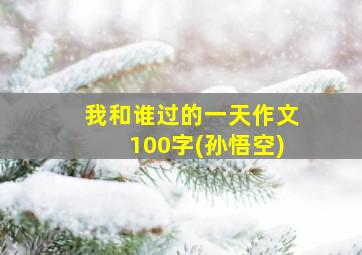 我和谁过的一天作文100字(孙悟空)