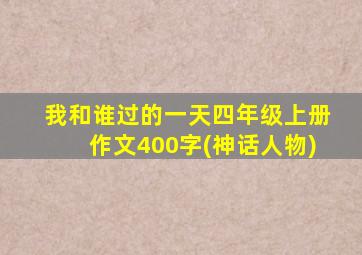 我和谁过的一天四年级上册作文400字(神话人物)