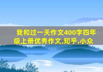 我和过一天作文400字四年级上册优秀作文,知乎,小众