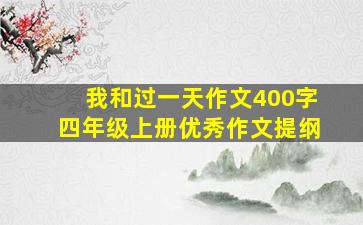 我和过一天作文400字四年级上册优秀作文提纲