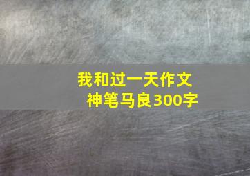 我和过一天作文神笔马良300字