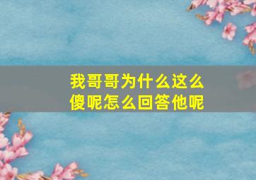 我哥哥为什么这么傻呢怎么回答他呢