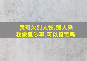 我哥欠别人钱,别人来我家里吵事,可以报警吗