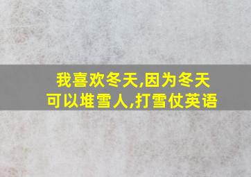 我喜欢冬天,因为冬天可以堆雪人,打雪仗英语