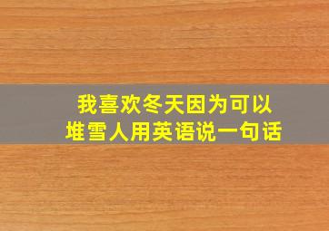 我喜欢冬天因为可以堆雪人用英语说一句话