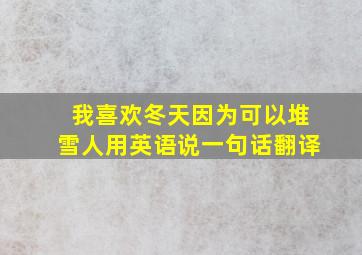 我喜欢冬天因为可以堆雪人用英语说一句话翻译