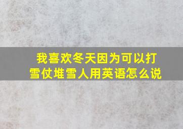 我喜欢冬天因为可以打雪仗堆雪人用英语怎么说