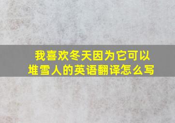 我喜欢冬天因为它可以堆雪人的英语翻译怎么写