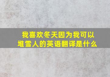 我喜欢冬天因为我可以堆雪人的英语翻译是什么