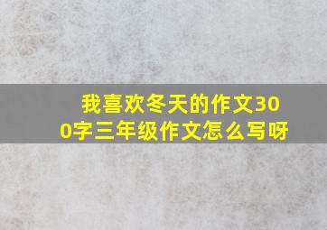 我喜欢冬天的作文300字三年级作文怎么写呀