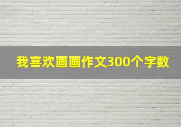 我喜欢画画作文300个字数