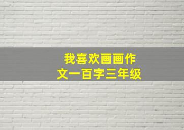 我喜欢画画作文一百字三年级