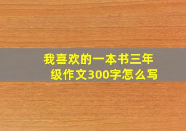 我喜欢的一本书三年级作文300字怎么写