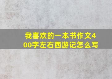 我喜欢的一本书作文400字左右西游记怎么写