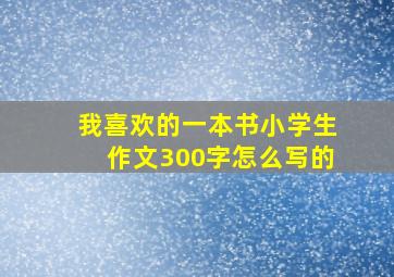 我喜欢的一本书小学生作文300字怎么写的