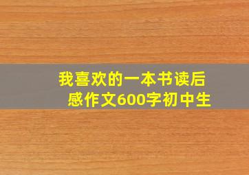 我喜欢的一本书读后感作文600字初中生