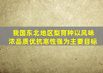 我国东北地区梨育种以风味浓品质优抗寒性强为主要目标