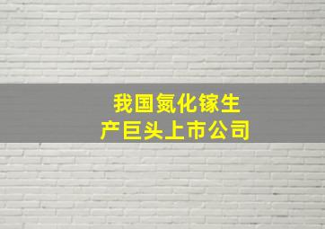 我国氮化镓生产巨头上市公司