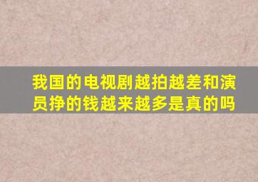 我国的电视剧越拍越差和演员挣的钱越来越多是真的吗