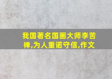 我国著名国画大师李苦禅,为人重诺守信,作文