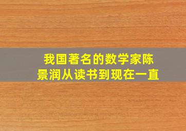 我国著名的数学家陈景润从读书到现在一直