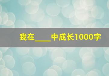 我在____中成长1000字