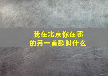 我在北京你在哪的另一首歌叫什么