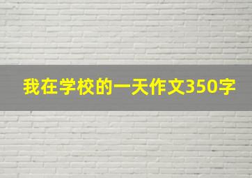 我在学校的一天作文350字