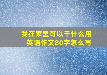 我在家里可以干什么用英语作文80字怎么写