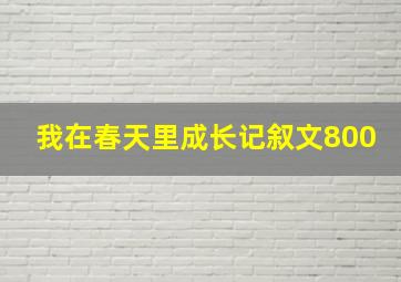 我在春天里成长记叙文800