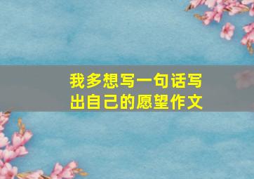 我多想写一句话写出自己的愿望作文