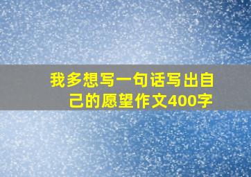 我多想写一句话写出自己的愿望作文400字