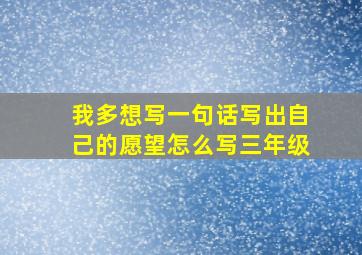 我多想写一句话写出自己的愿望怎么写三年级