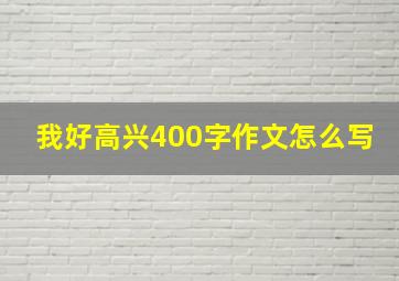 我好高兴400字作文怎么写