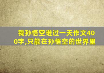 我孙悟空谁过一天作文400字,只能在孙悟空的世界里