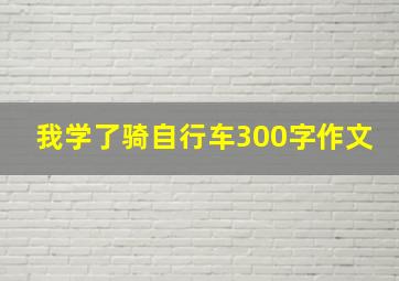 我学了骑自行车300字作文