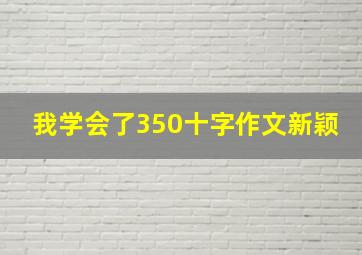 我学会了350十字作文新颖