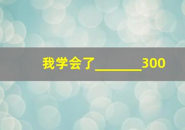 我学会了_______300