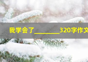 我学会了________320字作文