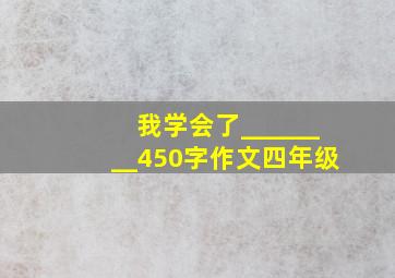 我学会了________450字作文四年级