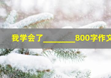 我学会了________800字作文