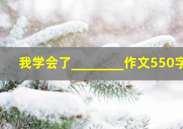 我学会了________作文550字