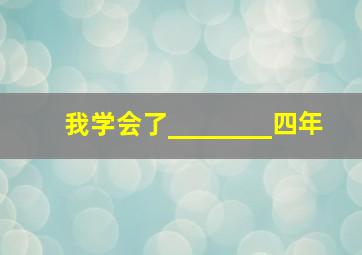 我学会了________四年