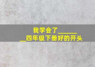 我学会了________四年级下册好的开头