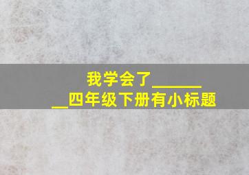 我学会了________四年级下册有小标题