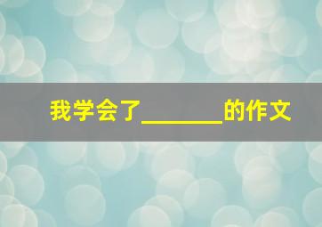 我学会了_______的作文