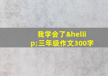 我学会了…三年级作文300字