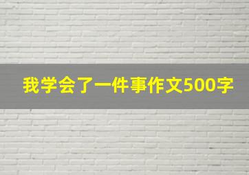 我学会了一件事作文500字