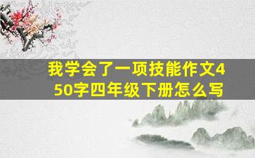 我学会了一项技能作文450字四年级下册怎么写